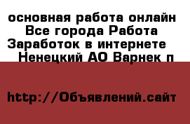 основная работа онлайн - Все города Работа » Заработок в интернете   . Ненецкий АО,Варнек п.